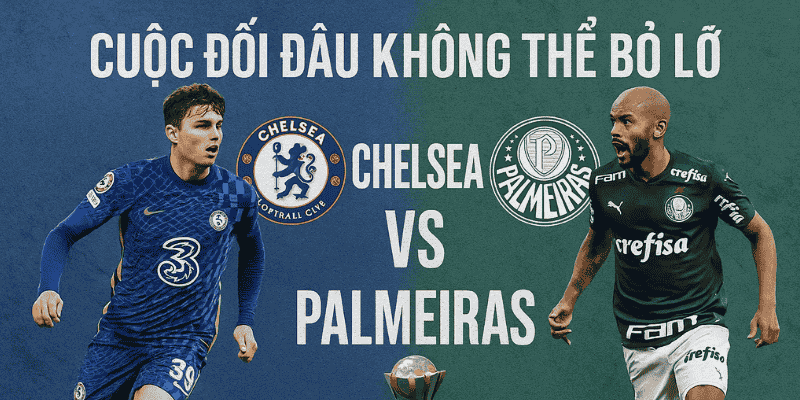 Cuộc đối đầu không thể bỏ lỡ giữa Chelsea và Palmeiras tại FIFA Club World Cup